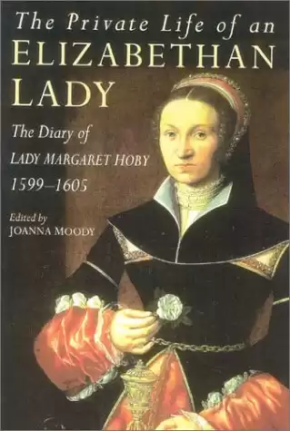 The Private Life of an Elizabethan Lady: The Diary of Lady Margaret Hoby 1599-1605