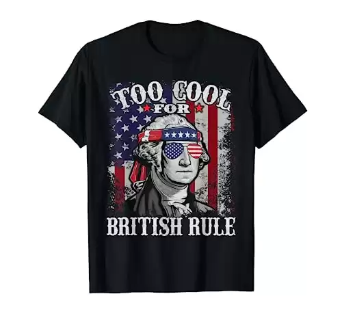 Too Cool For British Rule - USA American Flag 4th of July T-Shirt